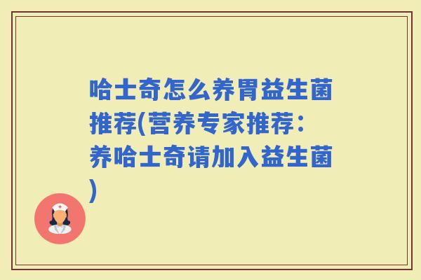 哈士奇怎么养胃益生菌推荐(营养专家推荐：养哈士奇请加入益生菌)