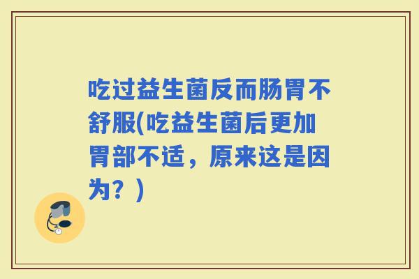 吃过益生菌反而肠胃不舒服(吃益生菌后更加胃部不适，原来这是因为？)