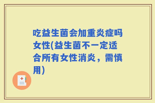 吃益生菌会加重吗女性(益生菌不一定适合所有女性，需慎用)