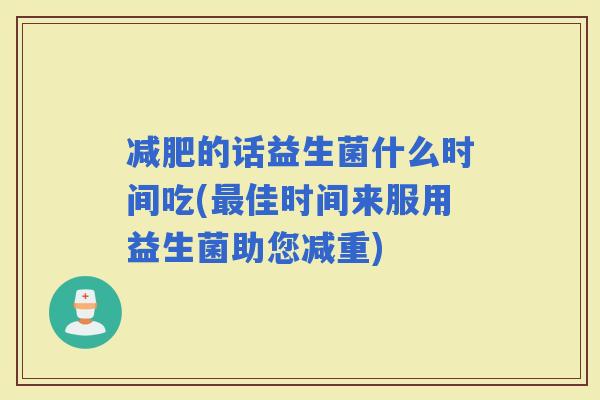 的话益生菌什么时间吃(佳时间来服用益生菌助您减重)