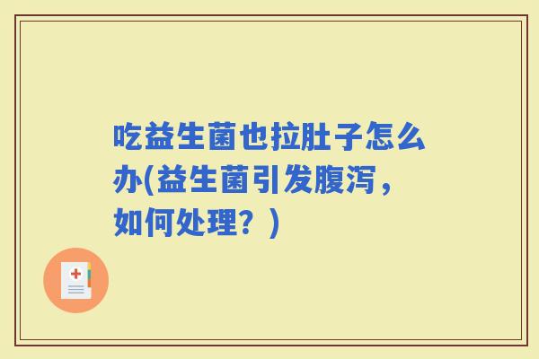 吃益生菌也拉肚子怎么办(益生菌引发，如何处理？)