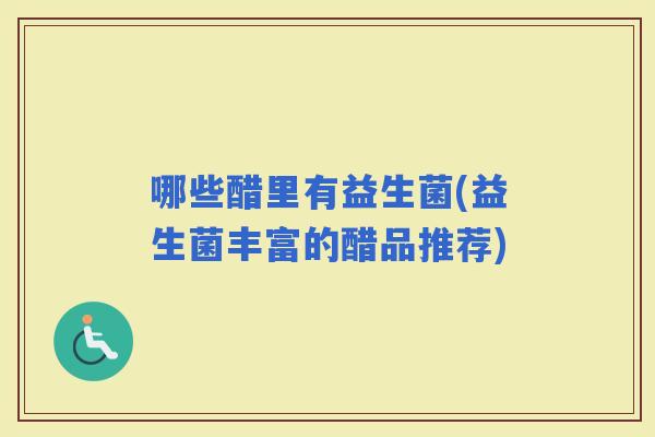 哪些醋里有益生菌(益生菌丰富的醋品推荐)