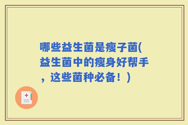 哪些益生菌是瘦子菌(益生菌中的瘦身好帮手，这些菌种必备！)
