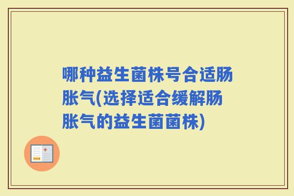 哪种益生菌株号合适肠(选择适合缓解肠的益生菌菌株)
