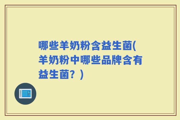 哪些羊奶粉含益生菌(羊奶粉中哪些品牌含有益生菌？)