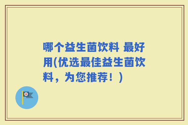 哪个益生菌饮料 好用(优选佳益生菌饮料，为您推荐！)