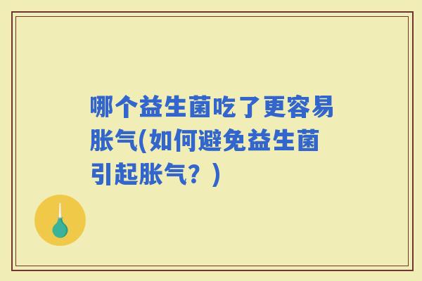 哪个益生菌吃了更容易(如何避免益生菌引起？)