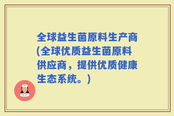 全球益生菌原料生产商(全球优质益生菌原料供应商，提供优质健康生态系统。)