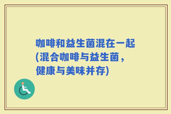 咖啡和益生菌混在一起(混合咖啡与益生菌，健康与美味并存)