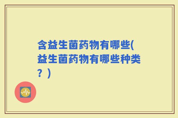 含益生菌有哪些(益生菌有哪些种类？)