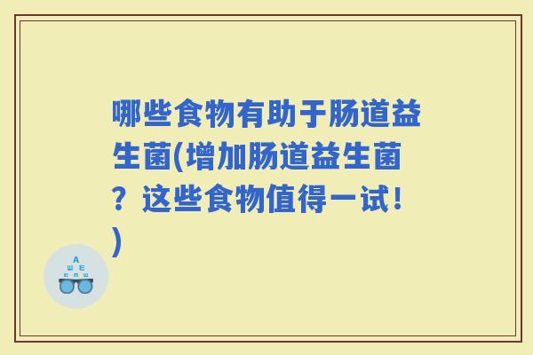 哪些食物有助于肠道益生菌(增加肠道益生菌？这些食物值得一试！)