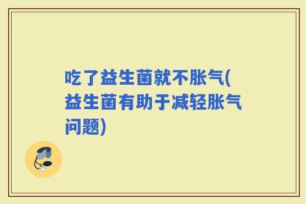 吃了益生菌就不(益生菌有助于减轻问题)