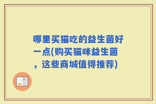 哪里买猫吃的益生菌好一点(购买猫咪益生菌，这些商城值得推荐)
