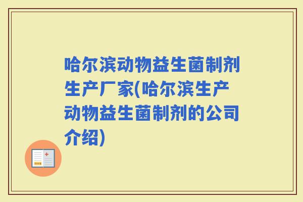 哈尔滨动物益生菌制剂生产厂家(哈尔滨生产动物益生菌制剂的公司介绍)
