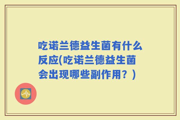 吃诺兰德益生菌有什么反应(吃诺兰德益生菌会出现哪些副作用？)