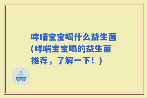宝宝喝什么益生菌(宝宝喝的益生菌推荐，了解一下！)