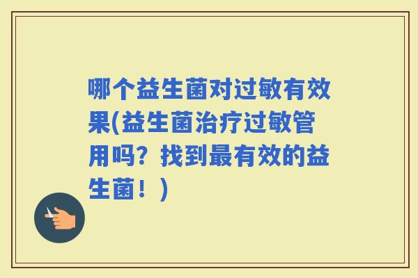 哪个益生菌对有效果(益生菌管用吗？找到有效的益生菌！)