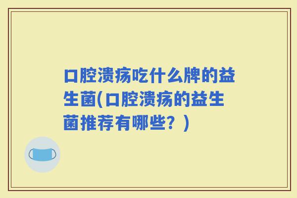 吃什么牌的益生菌(的益生菌推荐有哪些？)
