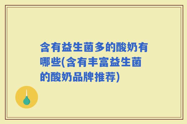 含有益生菌多的酸奶有哪些(含有丰富益生菌的酸奶品牌推荐)