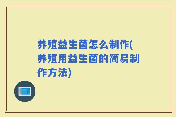 养殖益生菌怎么制作(养殖用益生菌的简易制作方法)