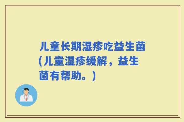 儿童长期吃益生菌(儿童缓解，益生菌有帮助。)