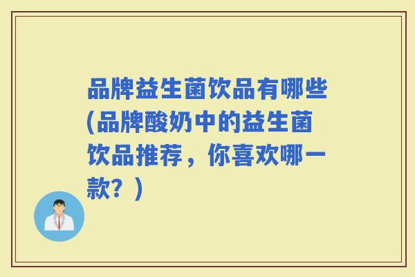 品牌益生菌饮品有哪些(品牌酸奶中的益生菌饮品推荐，你喜欢哪一款？)