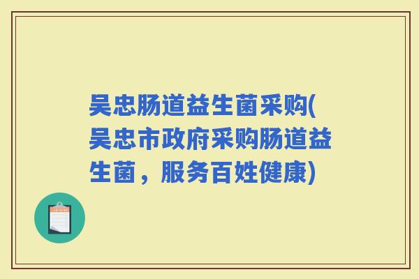吴忠肠道益生菌采购(吴忠市政府采购肠道益生菌，服务百姓健康)