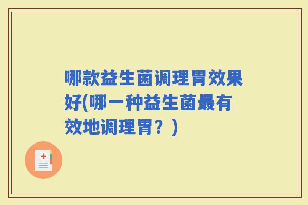 哪款益生菌调理胃效果好(哪一种益生菌有效地调理胃？)