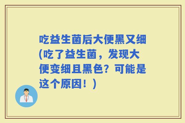 吃益生菌后大便黑又细(吃了益生菌，发现大便变细且黑色？可能是这个原因！)