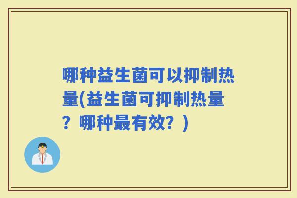 哪种益生菌可以抑制热量(益生菌可抑制热量？哪种有效？)