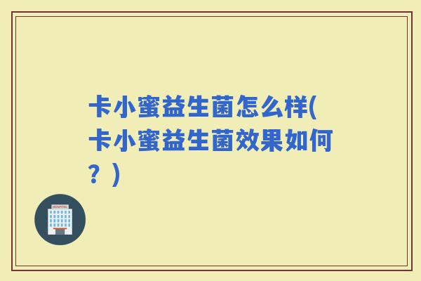 卡小蜜益生菌怎么样(卡小蜜益生菌效果如何？)