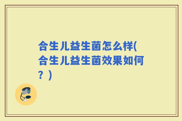 合生儿益生菌怎么样(合生儿益生菌效果如何？)