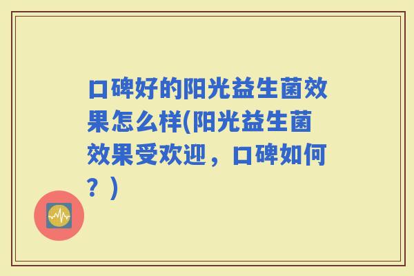 口碑好的阳光益生菌效果怎么样(阳光益生菌效果受欢迎，口碑如何？)