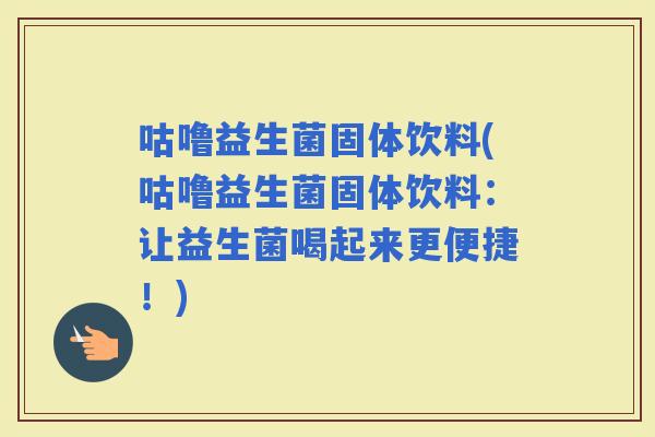 咕噜益生菌固体饮料(咕噜益生菌固体饮料：让益生菌喝起来更便捷！)