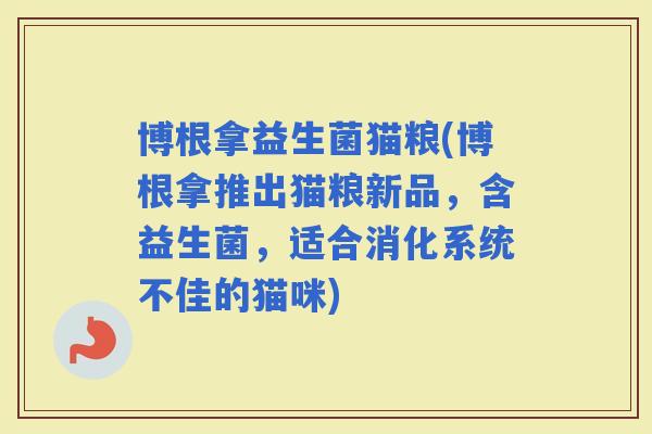 博根拿益生菌猫粮(博根拿推出猫粮新品，含益生菌，适合消化系统不佳的猫咪)