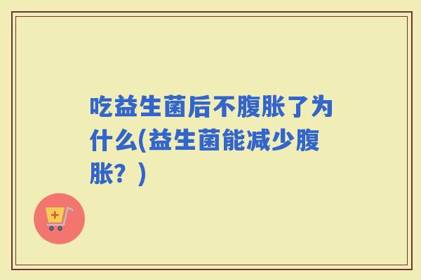 吃益生菌后不了为什么(益生菌能减少？)