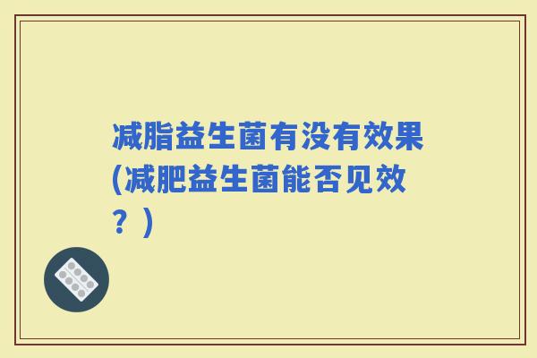 减脂益生菌有没有效果(益生菌能否见效？)