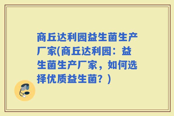 商丘达利园益生菌生产厂家(商丘达利园：益生菌生产厂家，如何选择优质益生菌？)