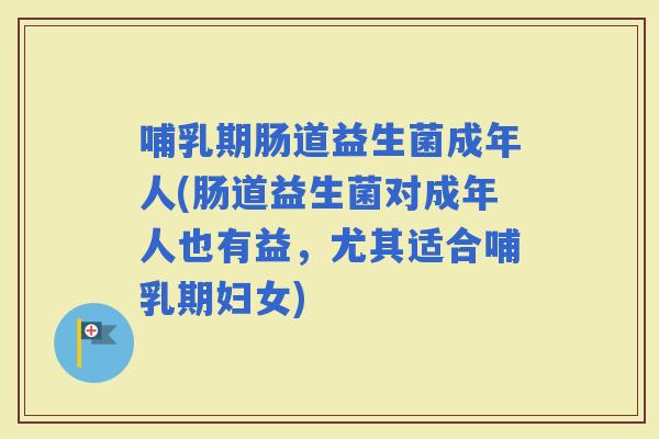 哺乳期肠道益生菌成年人(肠道益生菌对成年人也有益，尤其适合哺乳期妇女)