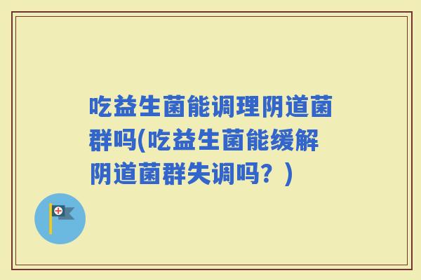 吃益生菌能调理菌群吗(吃益生菌能缓解菌群失调吗？)