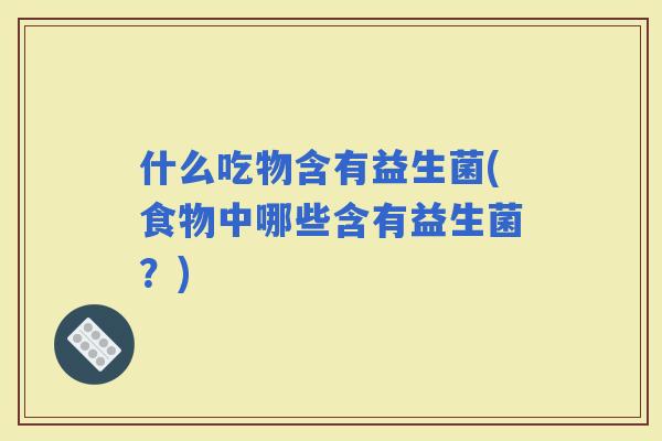什么吃物含有益生菌(食物中哪些含有益生菌？)