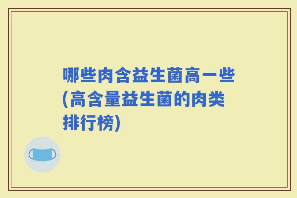 哪些肉含益生菌高一些(高含量益生菌的肉类排行榜)