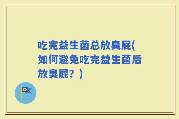 吃完益生菌总放臭屁(如何避免吃完益生菌后放臭屁？)