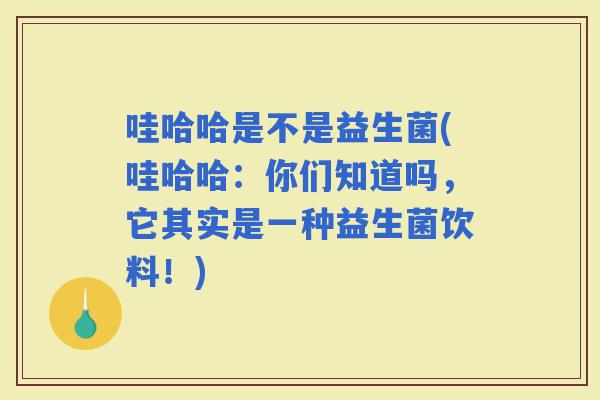 哇哈哈是不是益生菌(哇哈哈：你们知道吗，它其实是一种益生菌饮料！)