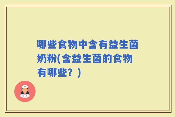 哪些食物中含有益生菌奶粉(含益生菌的食物有哪些？)