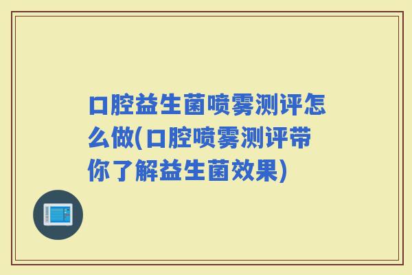 口腔益生菌喷雾测评怎么做(口腔喷雾测评带你了解益生菌效果)