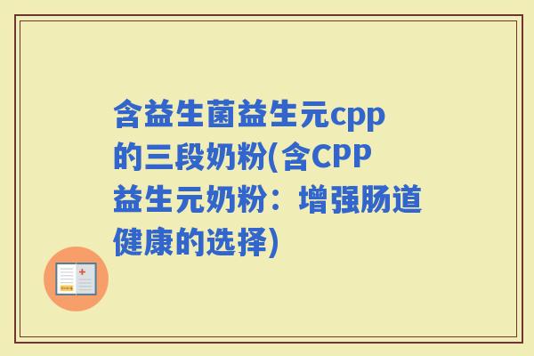 含益生菌益生元cpp的三段奶粉(含CPP益生元奶粉：增强肠道健康的选择)