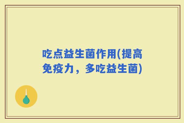 吃点益生菌作用(提高力，多吃益生菌)