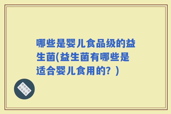 哪些是婴儿食品级的益生菌(益生菌有哪些是适合婴儿食用的？)