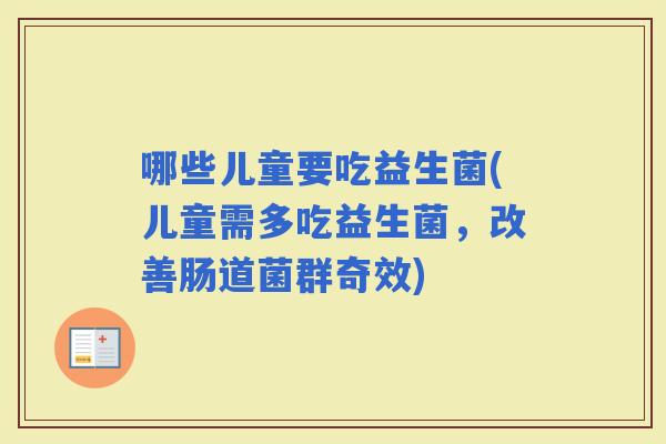 哪些儿童要吃益生菌(儿童需多吃益生菌，改善肠道菌群奇效)